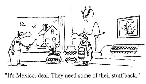 'It's Mexico, dear. They need some of their stuff back.'