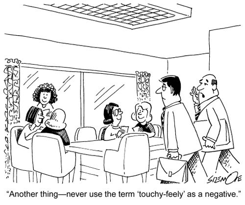 'Another thing?never use the term 'touchy-feely' as a negative.'