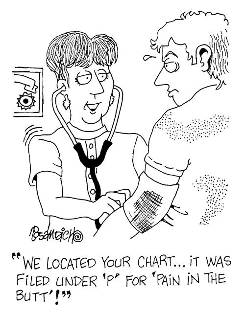 "We located  your chart...It was filed under 'P' for pain in the butt!"