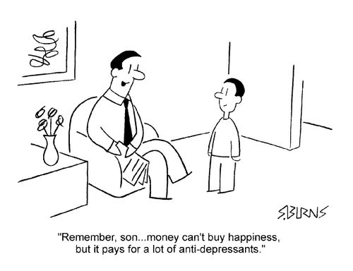 "Rememeber Son, money can't buy  happiness, but it pays for a lot of anti-depressants"