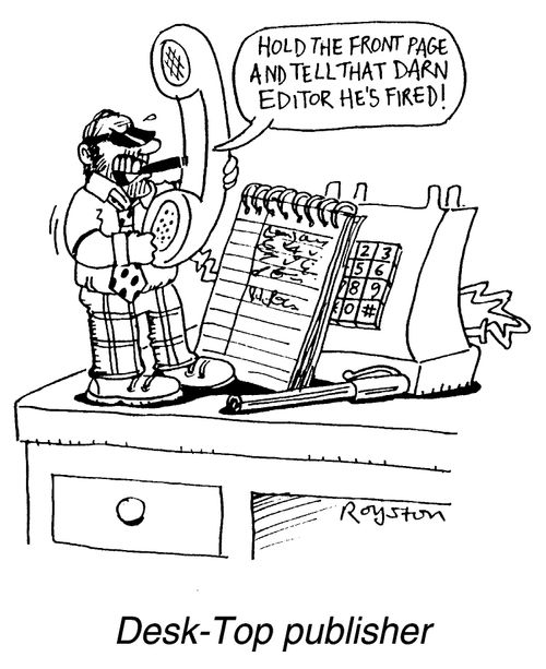 Desk-Top Publisher, tiny man on desk "Hold the front page and tell that darn editor he's fired!"