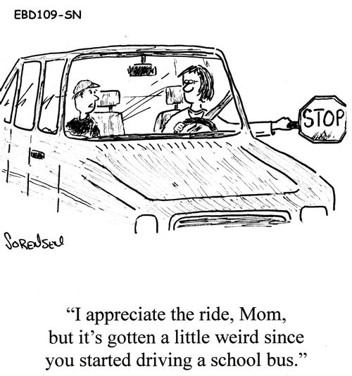 'I appreciate the ride, Mom, but it's gotten a little weird since you started driving a school bus.' 
