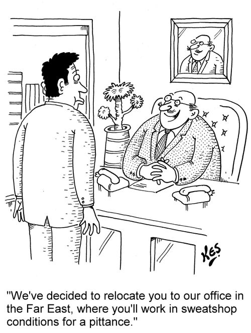 'We've decided to relocate you to our office in the Far East, where you'll work in sweatshop conditions for a pittance.'
