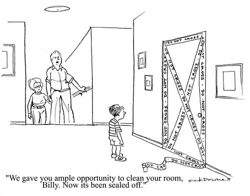 'We gave you ample opportunity to clean your room, Billy. Now its been sealed off.'