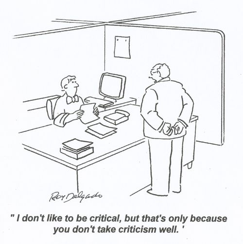 'I don't like to be critical, but that's only because you don't take criticism well.'