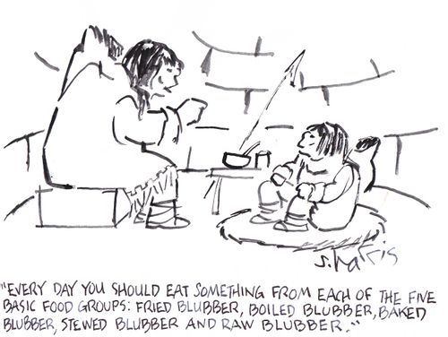 'Every day you should eat something from each of the five basic food groups: fried blubber, boiled blubber, baked blubber, stewed blubber and raw blubber.' 
