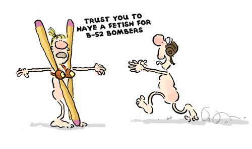 'Trust you to have a fetish for b52 bombers.'
