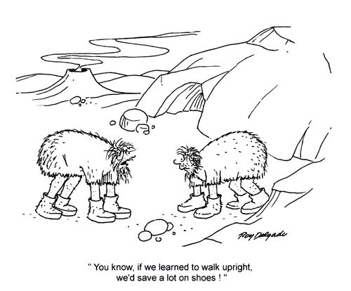 'You know, if we learned to walk upright, we'd save a lot on shoes.'