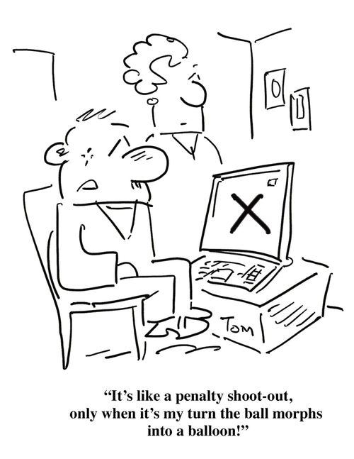 'It's like a penalty shoot-out, only when it's my turn the ball morphs into a balloon!'