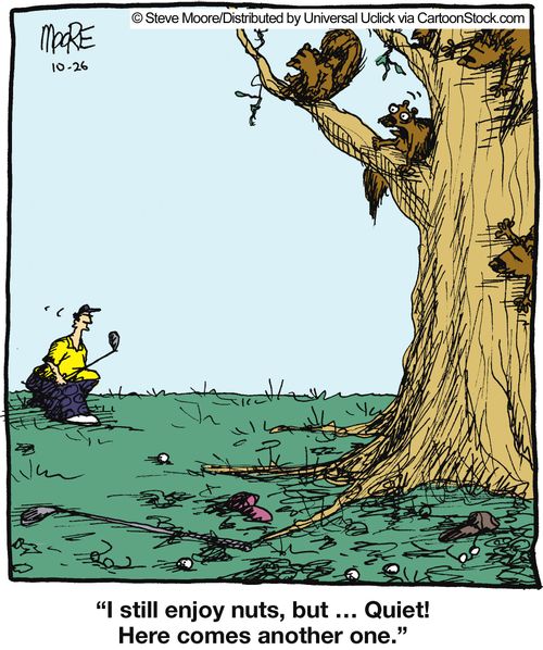 'I still enjoy nuts, but... Quiet! Here comes another one.'