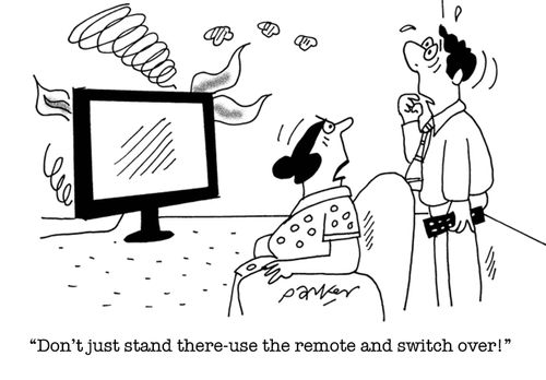 'Don't just stand there-use the remote and switch over!'