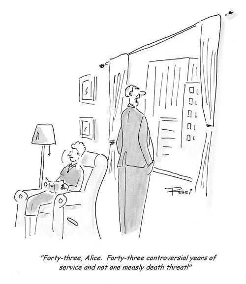 Man Ponders Legacy 'Forty- three, Alice.  Forty-three years of controversial service and not one measly death threat!'