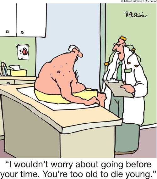 'I wouldn't worry about going before your time. You're too old to die young.'