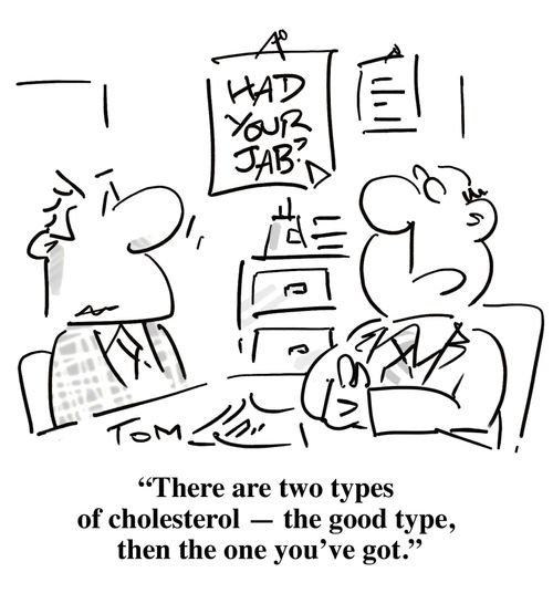 'There are two types of cholesterol - the good type, then the one you've got.'