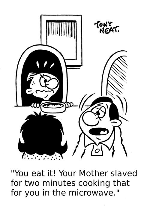 'You eat it! Your Mother slaved for two minutes cooking that for you in the microwave.'