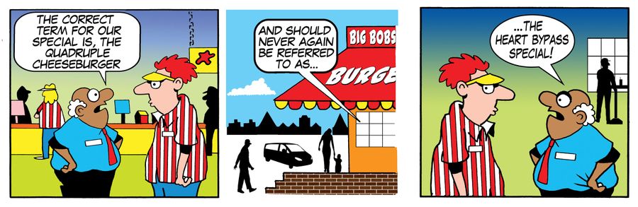 'The correct term for our special is the quadruple cheeseburger...and should never again be referred to as...the heart bypass special.'