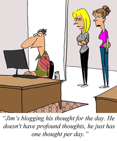 'Jim's blogging his thought for the day.  He doesn't have any profound thoughts, he just has one thought per day.'