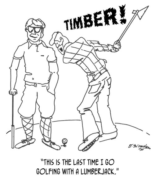 'This is the last time I go golfing with a lumberjack.'
