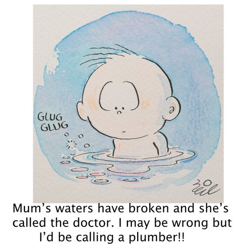 'Mum's water have broken and she's called the doctor. I may be wrong but I'd be calling the plumber!!'