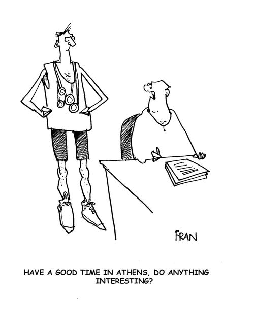 'Have a good time in athens. Do anything interesting?'