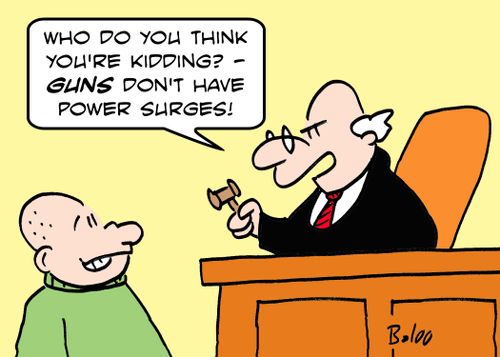 'Who do you think you're kidding? -- Guns don't have power surges!'
