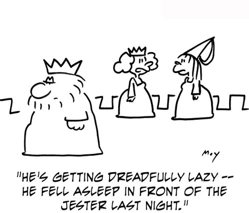 'He's getting dreadfully lazy -- he fell asleep in front of the jester last night.'