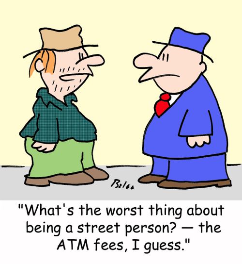 'What's the worst thing about being a street person? -- the ATM fees, I guess.'
