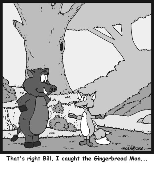 'That's right Bill, I caught the Gingerbread Man...'
