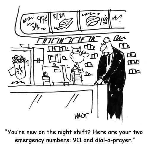 You're new on the night shift? Here are your two emergency numbers: 911 and dial-a-prayer.