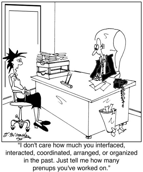 'I don't care how much you interfaced, interacted, coordinated, arranged, or organized in the past. Just tell me how many prenups you've worked on.'