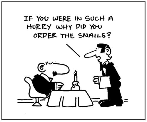 'If you were in such a hurry why did you order the snails?'