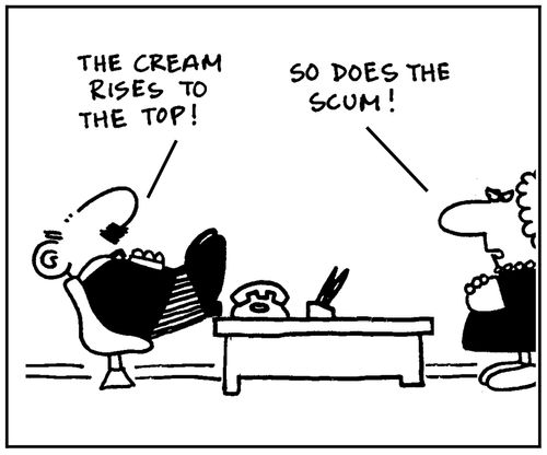 'The cream rises to the top.' - 'So does the scum.'