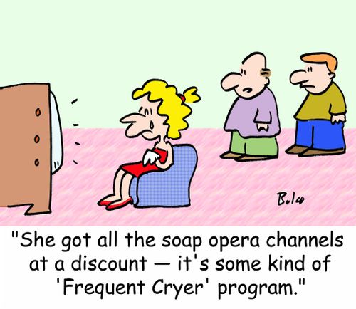 'She got all the soap opera channels at a discount -- it's some kind of 'frequent cryer' program.'