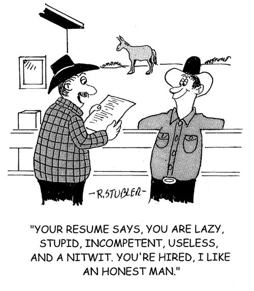 'Your resume says, you are lazy, stupid, incompetent, useless, and a nitwit. You're hired, I like an honest man.'