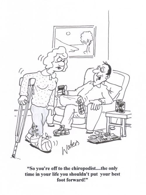 'So you're off to see the chiropodist... the only time in your life you shouldn't put your best foot forward!'