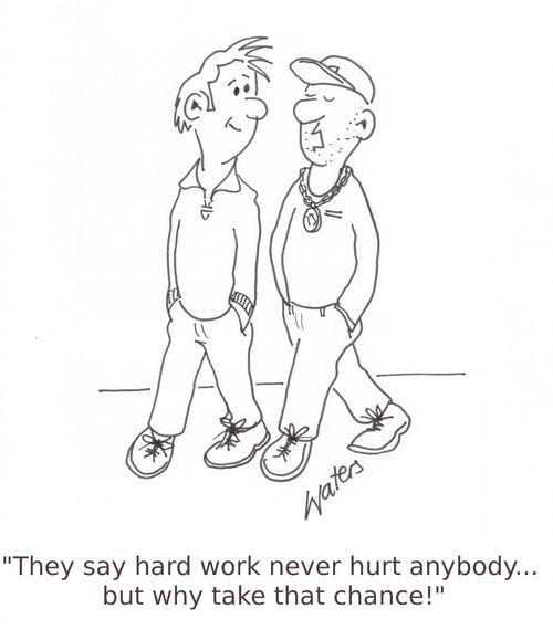 'They say hard work never hurt anybody... but why take that chance?'