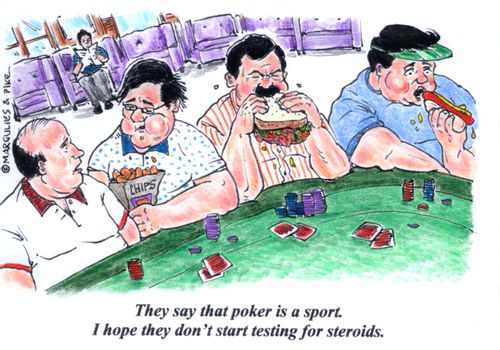 'They say that poker is a sport. I hope they don't start testing for steroids.'