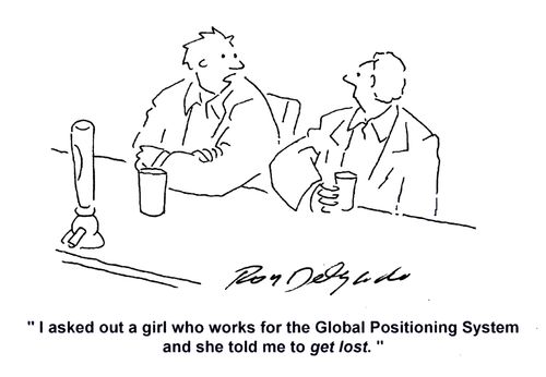 'I asked out a girl who works for the Global Position System and she told me to get lost.'