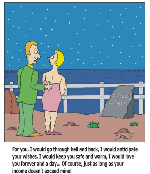 'For you, I would go through hell and back, I would anticipate your wishes, I would keep you safe and warm, I would love you forever and a day... Of course, just as long as your income doesn't exceed mine!'