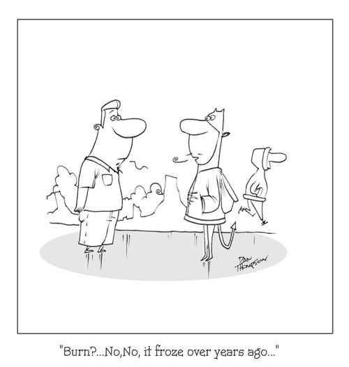 "Burn? No, it froze over years ago."