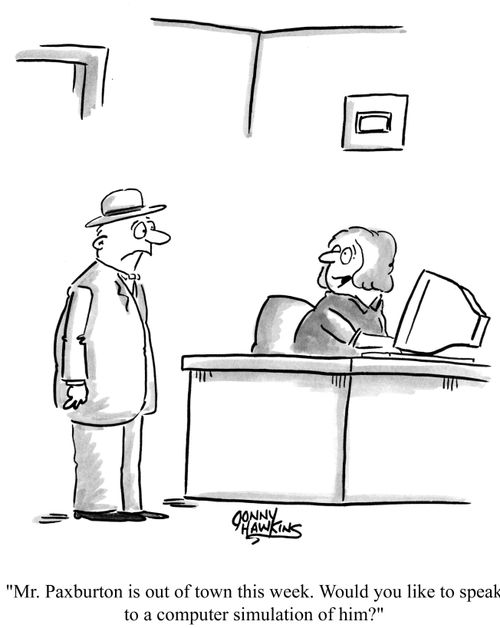"Mr. Paxburton is out of town this week. Would you like to speak to a computer simulation of him?"