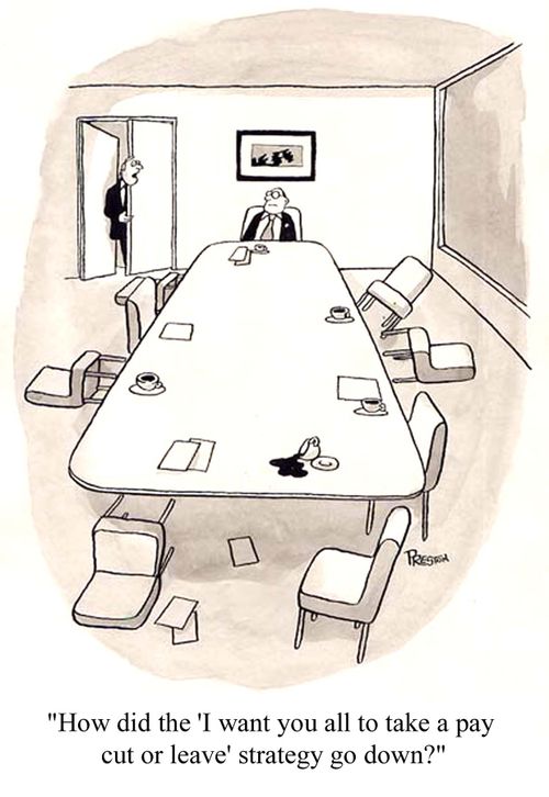 'How did the 'I want you all to take a pay cut or leave' strategy go down?'