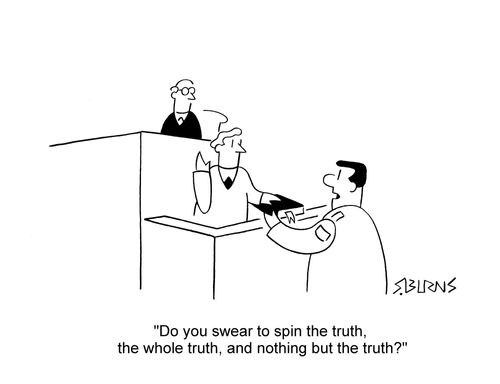 Bailiff, swearing in witness in court: 'Do you swear to spin the truth, the whole truth, and nothing but the truth?'