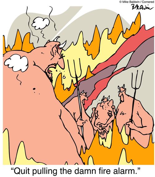 "Quit pulling the damn fire alarm."