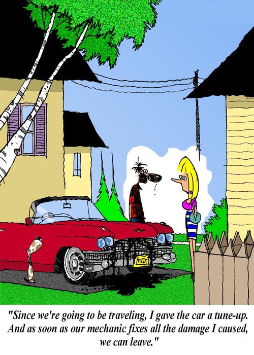'Since we're going to be traveling, I gave the car a tune-up.  And as soon as our mechanic fixes all the damage I caused, we can leave.'