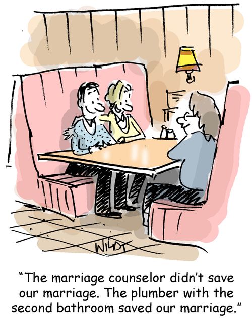 "The marriage counselor didn't save our marriage. The plumber with the second bathroom saved our marriage." 