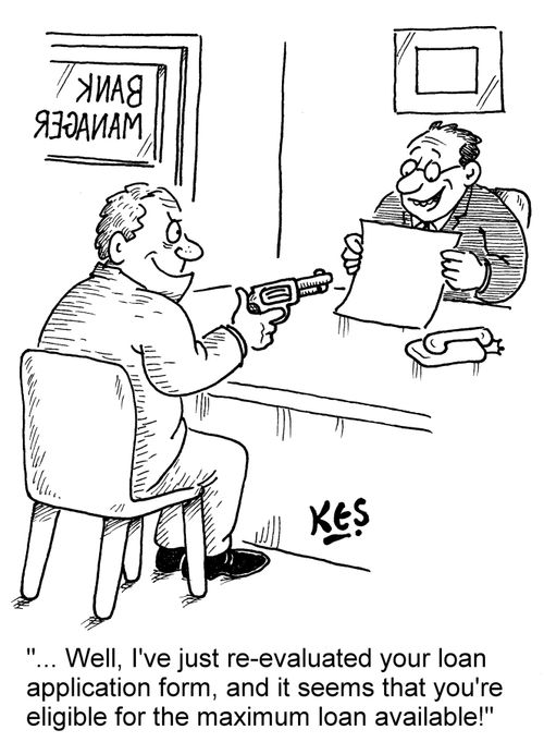 '... Well, I've just re-evaluated your loan application form, and it seems that you're eligible for the maximum loan available!'