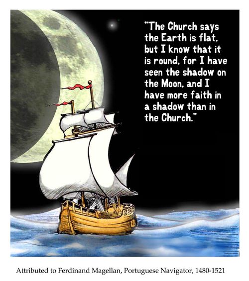 'The church says the Earth is flat, but I know that it is round for I have seen the shadow on the Moon, and I have more faith in a shadow than in the Church.'