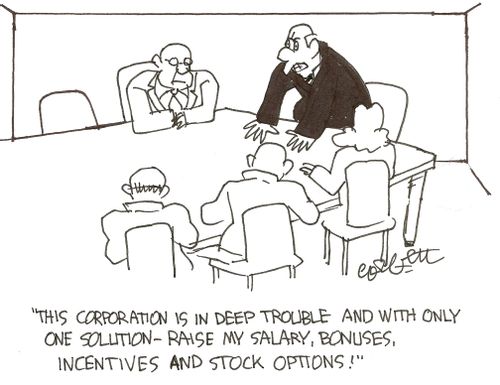 'This corporation is in deep trouble and with only one solution- raise  my salary, bonuses, incentives and stock options!'