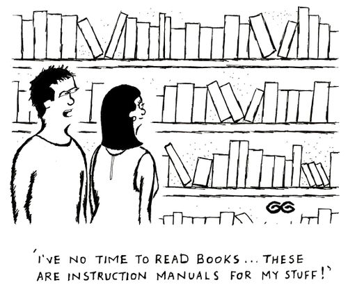 'I've no time to read books...these are Instruction Manuals for my stuff!'